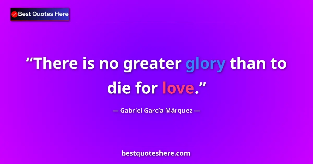 Quote by Gabriel GarcĆa MĆ”rquez: There is no greater glory than to die for love.