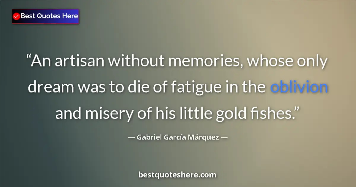 Quote by Gabriel García Márquez: An artisan without memories, whose only dream was to die of fatigue in the oblivion and misery of hi...