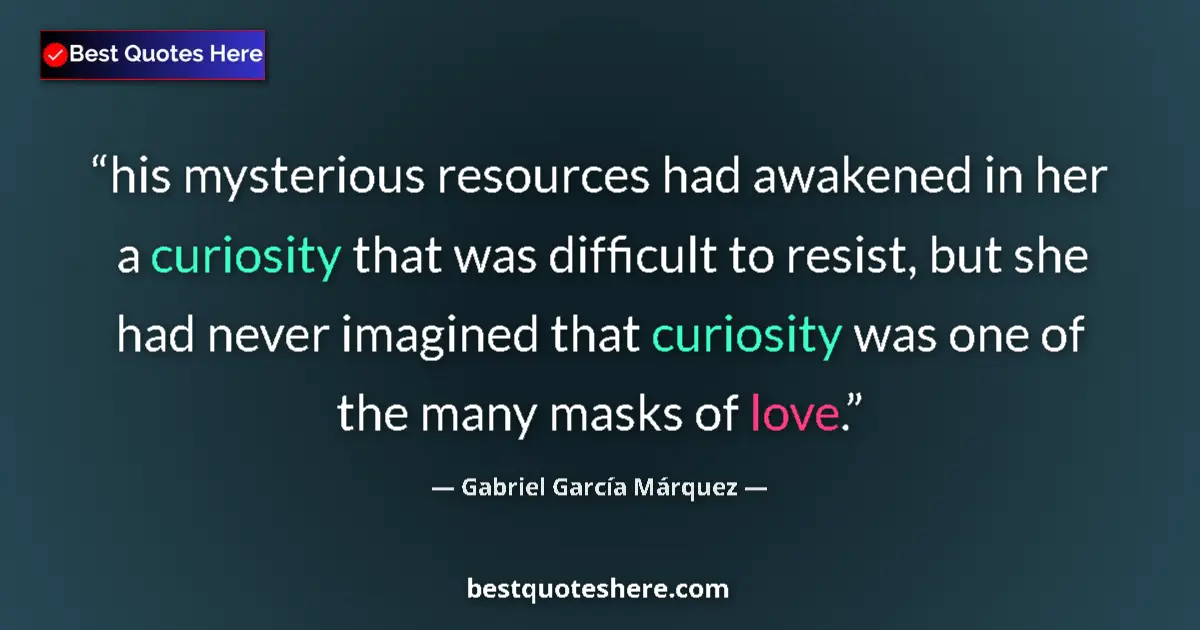 Quote by Gabriel García Márquez: his mysterious resources had awakened in her a curiosity that was difficult to resist, but she had n...