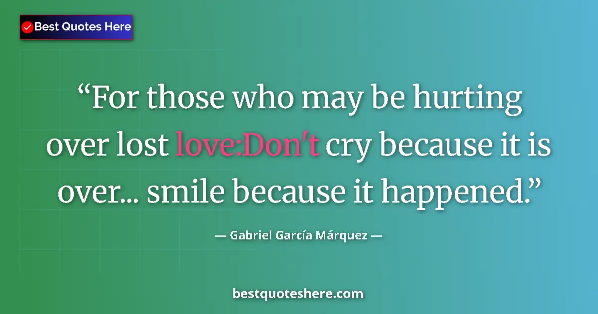 Quote by Gabriel García Márquez: For those who may be hurting over lost love:Don't cry because it is over... smile because it happene...