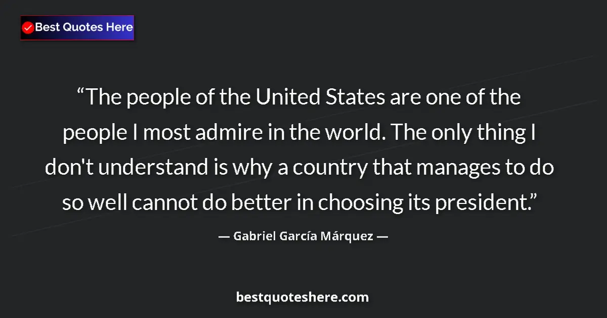 Quote by Gabriel García Márquez: The people of the United States are one of the people I most admire in the world. The only thing I d...