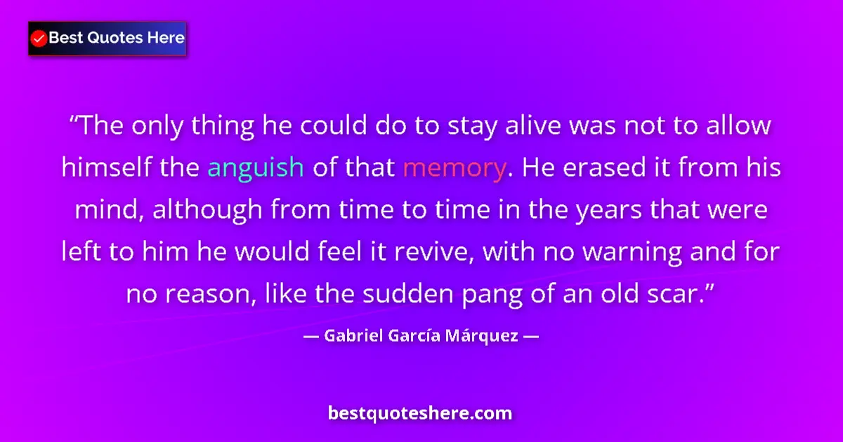 Quote by Gabriel García Márquez: The only thing he could do to stay alive was not to allow himself the anguish of that memory. He era...