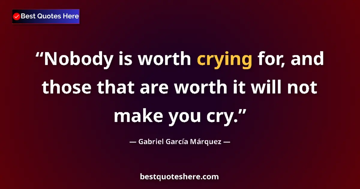 Quote by Gabriel García Márquez: Nobody is worth crying for, and those that are worth it will not make you cry....