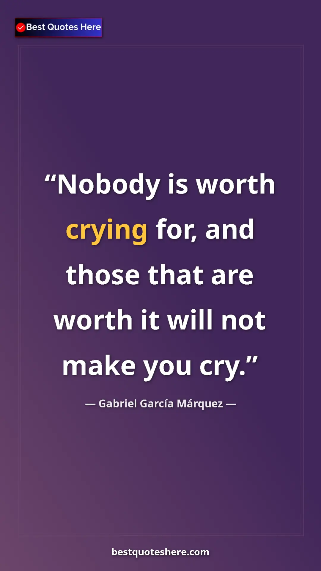 Pinterest quote poster by Gabriel García Márquez: "Nobody is worth crying for, and those that are worth it..."