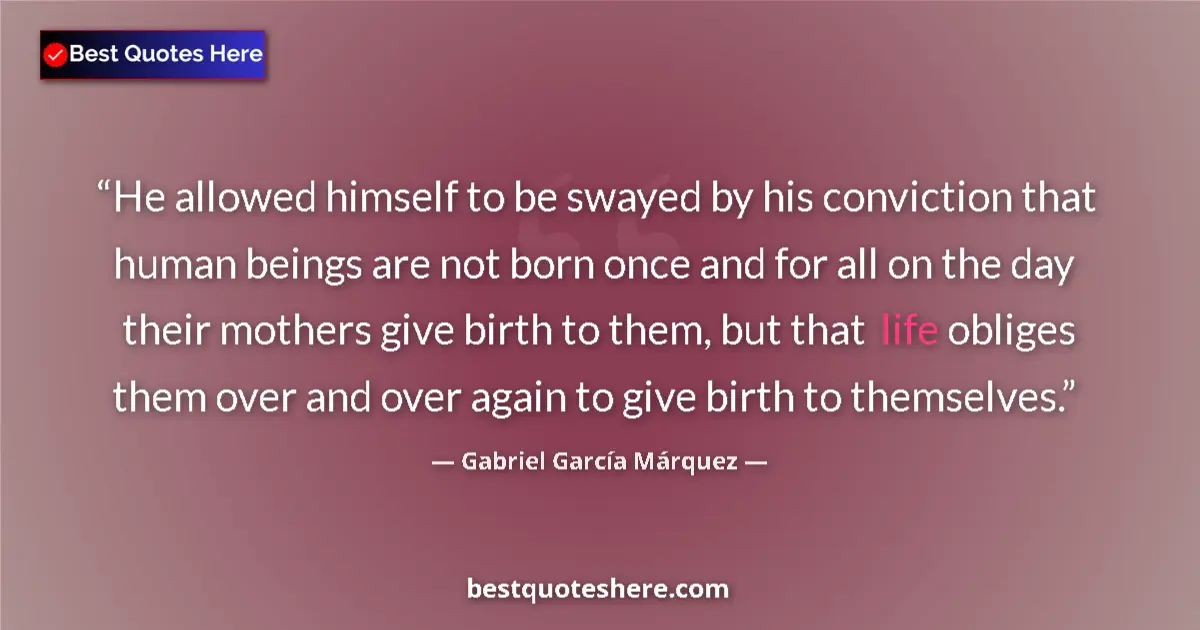 Quote by Gabriel García Márquez: He allowed himself to be swayed by his conviction that human beings are not born once and for all on...
