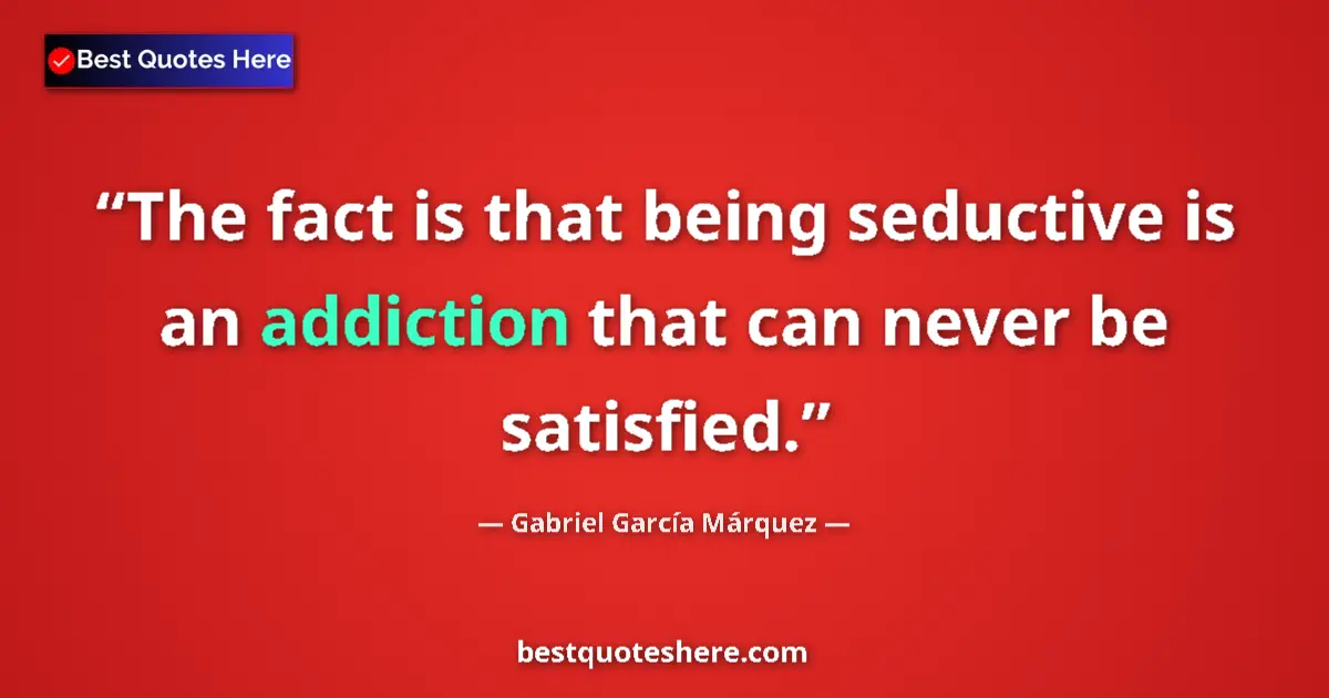 Quote by Gabriel García Márquez: The fact is that being seductive is an addiction that can never be satisfied....