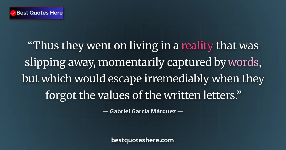 Quote by Gabriel García Márquez: Thus they went on living in a reality that was slipping away, momentarily captured by words, but whi...