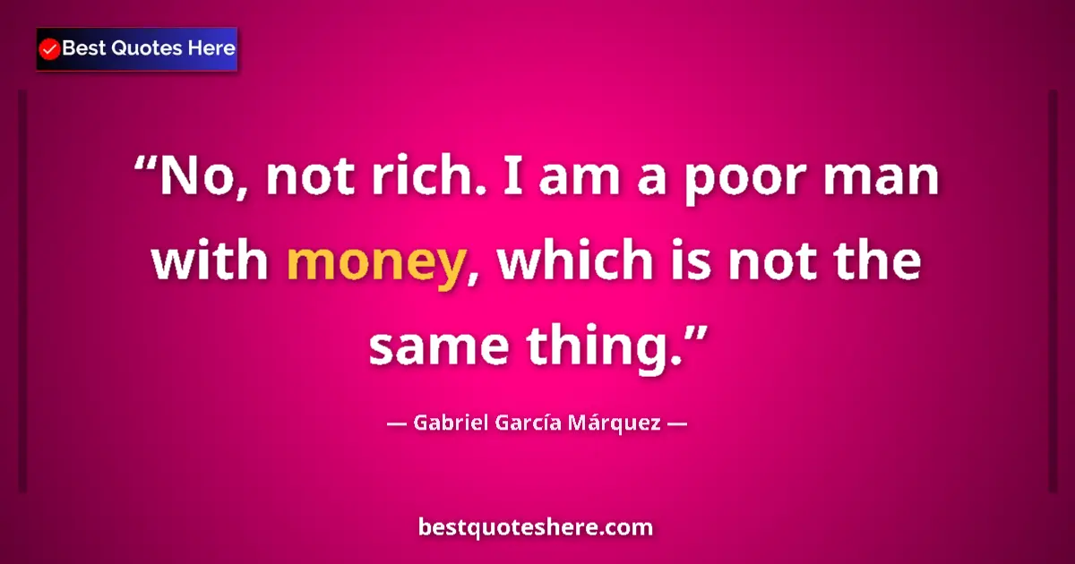 Quote by Gabriel García Márquez: No, not rich. I am a poor man with money, which is not the same thing....