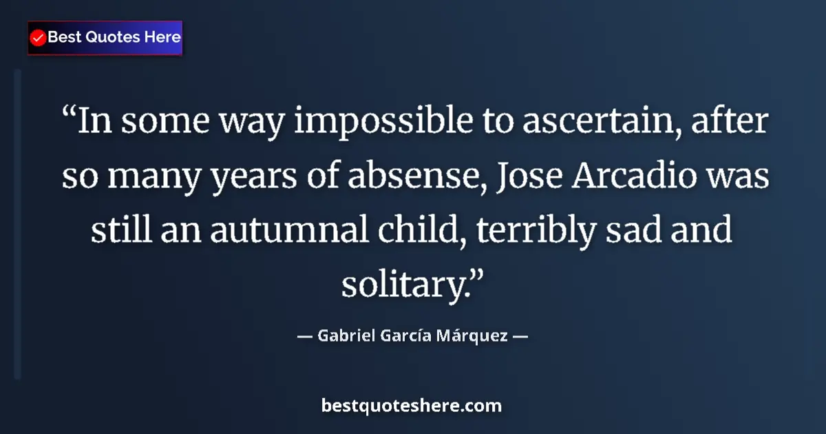 Quote by Gabriel García Márquez: In some way impossible to ascertain, after so many years of absense, Jose Arcadio was still an autum...