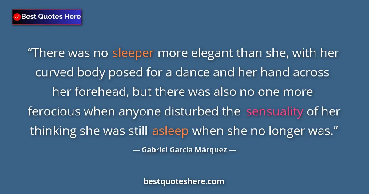 Quote by Gabriel García Márquez: There was no sleeper more elegant than she, with her curved body posed for a dance and her hand acro...