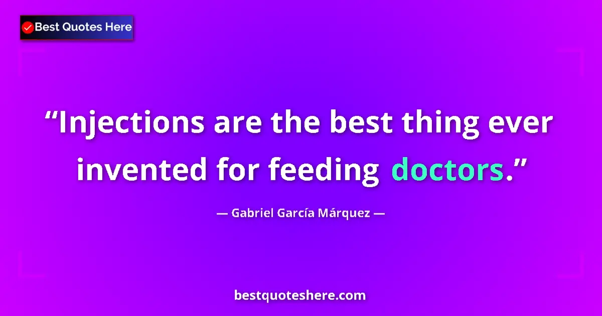 Quote by Gabriel García Márquez: Injections are the best thing ever invented for feeding doctors....