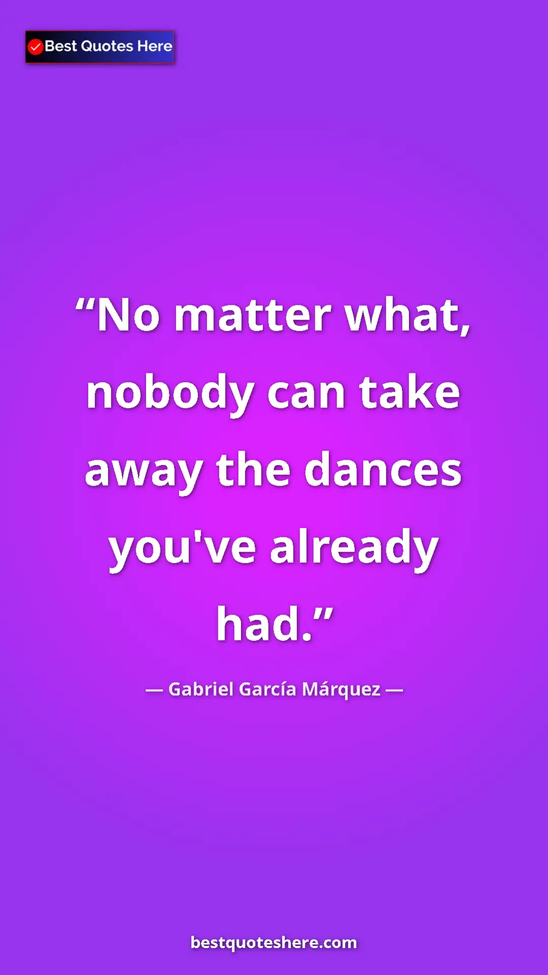 Gabriel García Márquez Quote Card: "No matter what, nobody can take away the dances you've alrea" Pinterest quote poster by Gabriel García Márquez: "No matter what, nobody can take away the dances you've alrea"