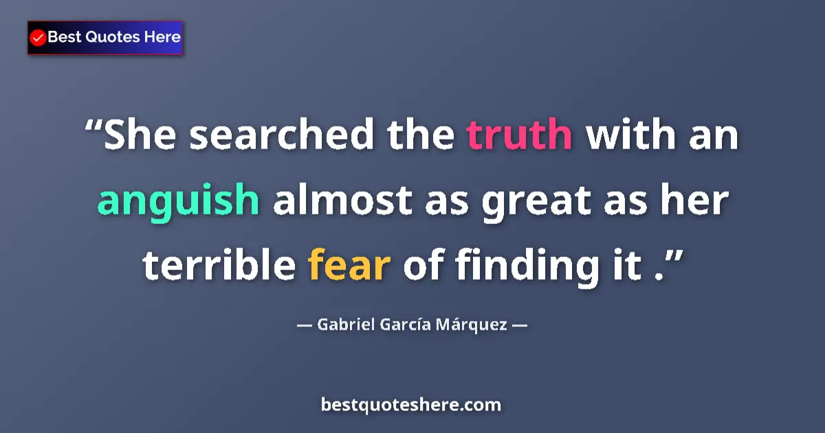 Quote by Gabriel García Márquez: She searched the truth with an anguish almost as great as her terrible fear of finding it ....