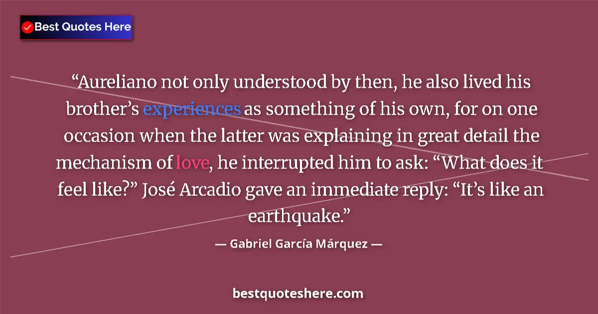 Quote by Gabriel García Márquez: Aureliano not only understood by then, he also lived his brother’s experiences as something of his o...