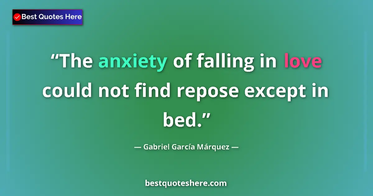 Quote by Gabriel García Márquez: The anxiety of falling in love could not find repose except in bed....