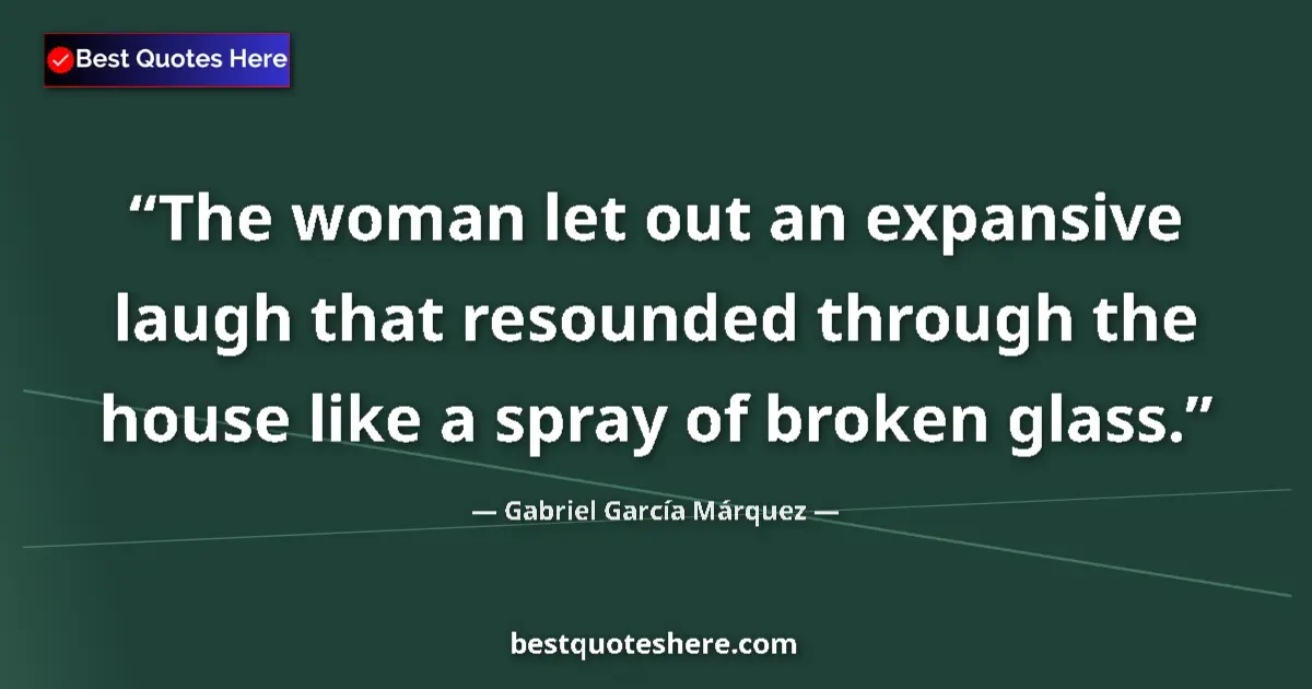 Quote by Gabriel García Márquez: The woman let out an expansive laugh that resounded through the house like a spray of broken glass....