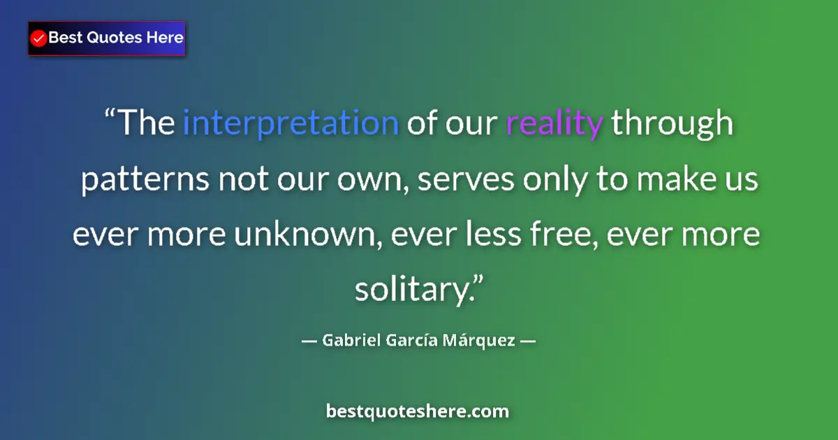 Quote by Gabriel García Márquez: The interpretation of our reality through patterns not our own, serves only to make us ever more unk...