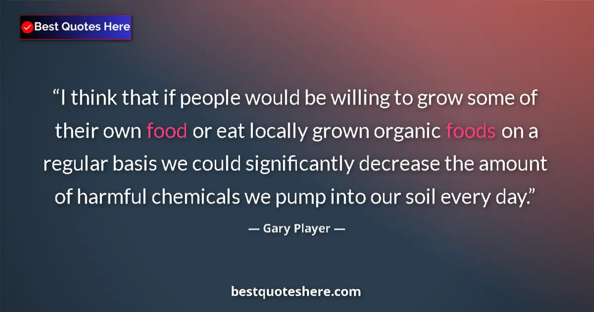 Quote by Gary Player: I think that if people would be willing to grow some of their own food or eat locally grown organic ...
