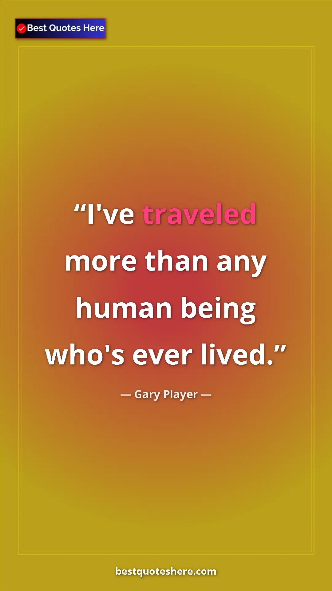 Pinterest quote poster by Gary Player: "I've traveled more than any human being who's ever lived."