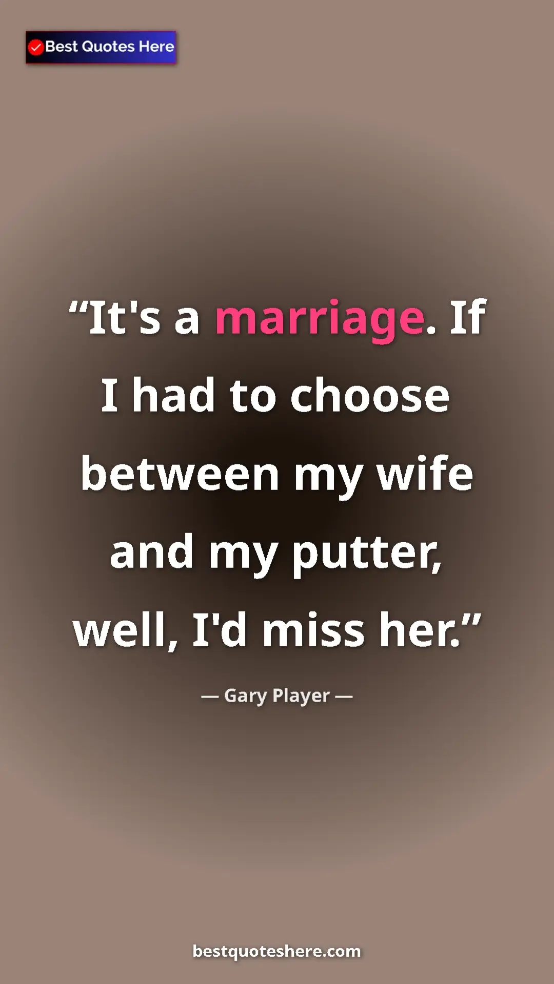 Pinterest quote poster by Gary Player: "It's a marriage. If I had to choose between my wife and my..."