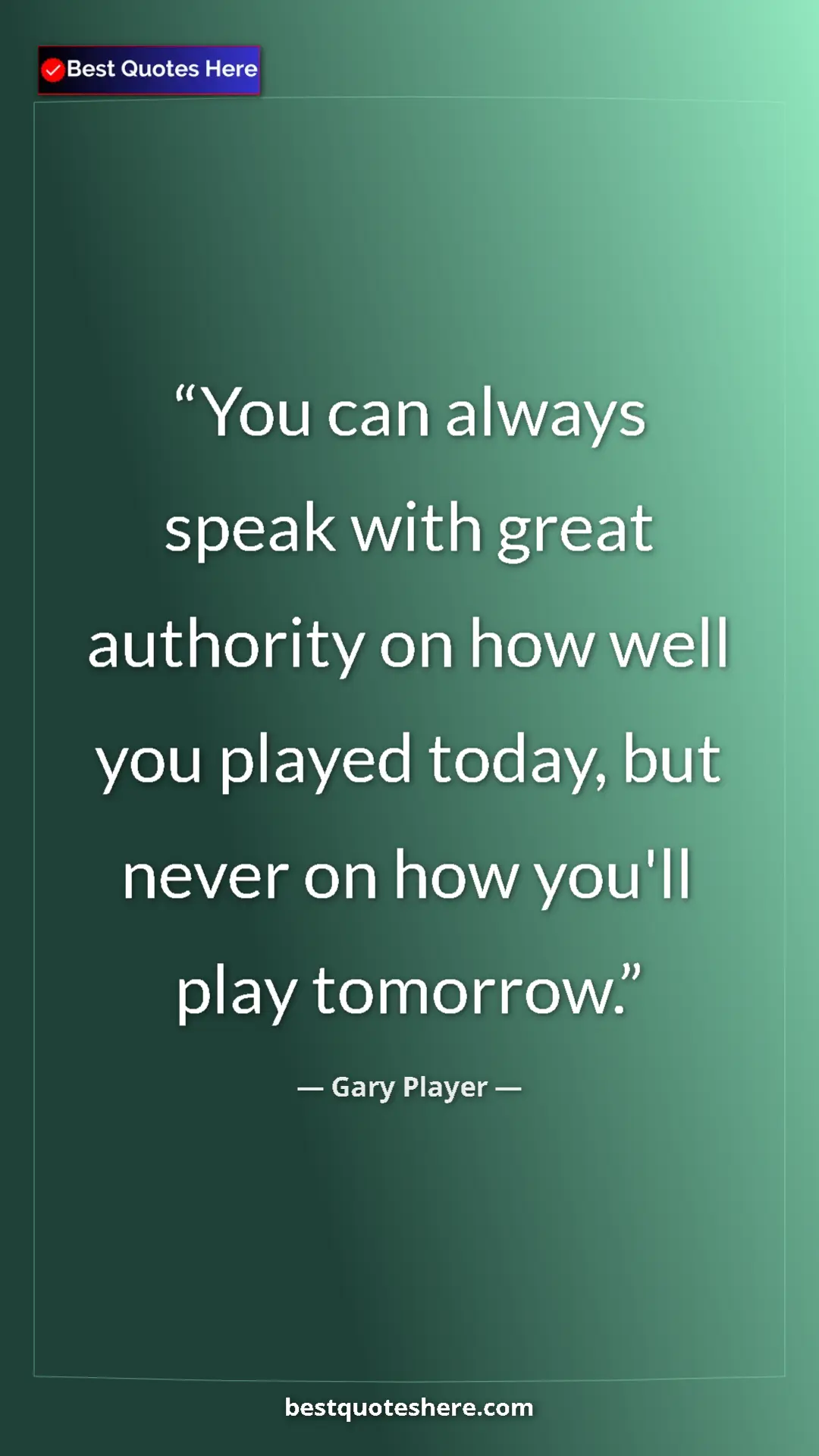 Pinterest quote poster by Gary Player: "You can always speak with great authority on how well you..."