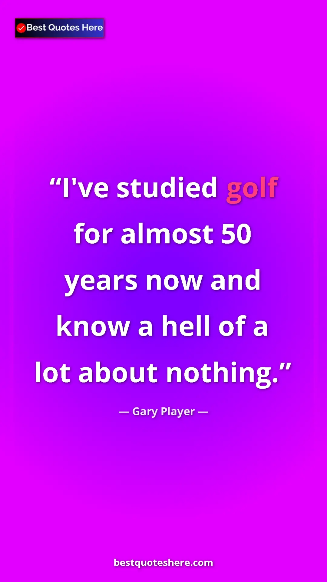Gary Player Quote Card: "I've studied golf for almost 50 years now and know a hell of" Pinterest quote poster by Gary Player: "I've studied golf for almost 50 years now and know a hell of"
