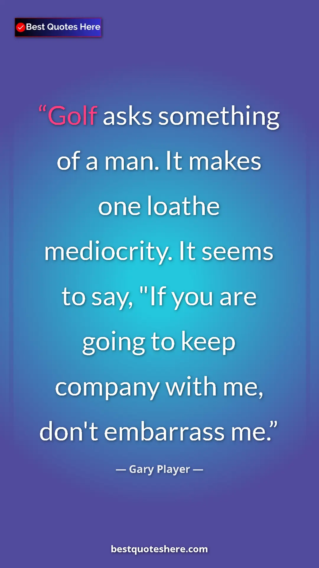 Pinterest quote poster by Gary Player: "Golf asks something of a man. It makes one loathe..."