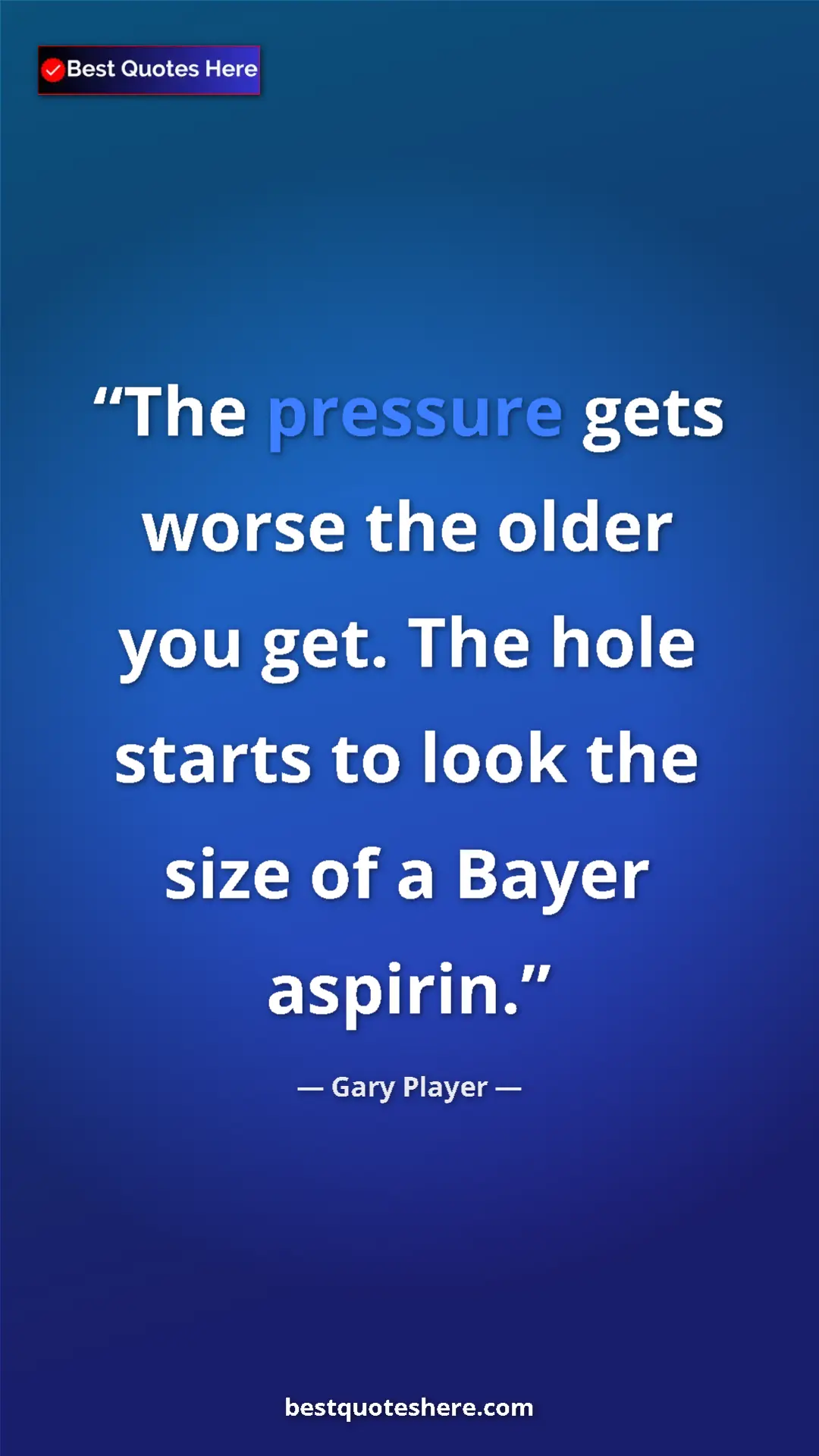 Pinterest quote poster by Gary Player: "The pressure gets worse the older you get. The hole starts..."