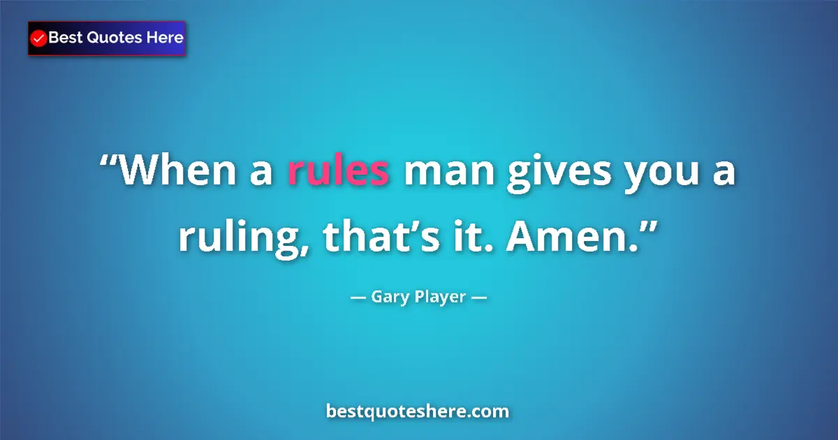 Quote by Gary Player: When a rules man gives you a ruling, that’s it. Amen....