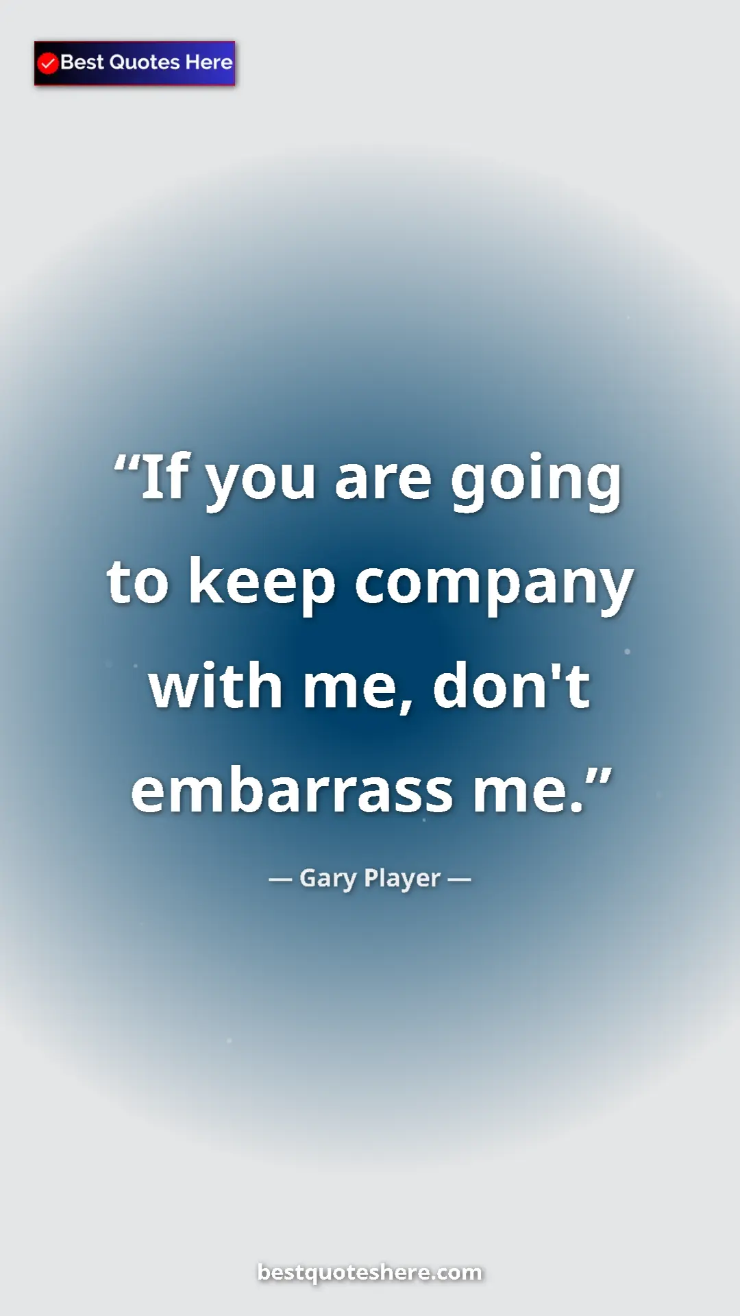 Pinterest quote poster by Gary Player: "If you are going to keep company with me, don't embarrass..."