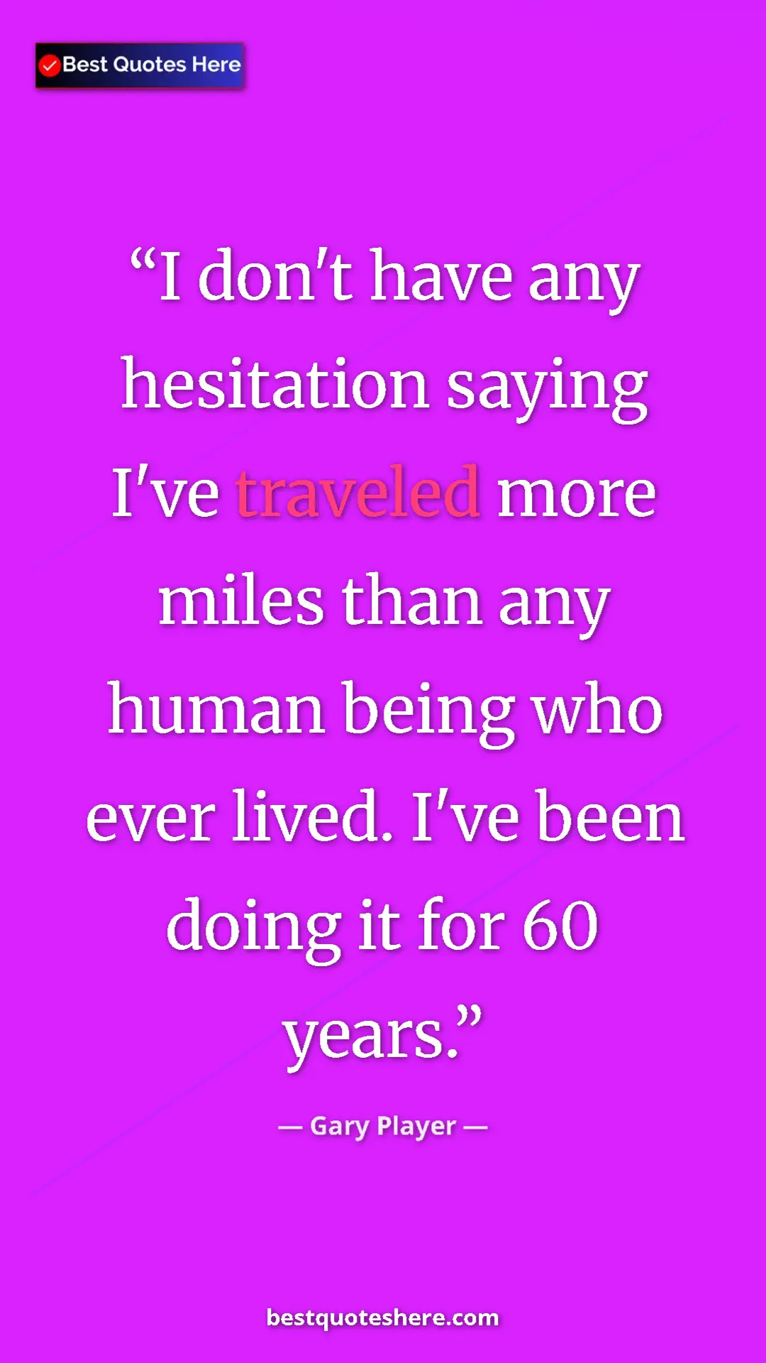 Pinterest quote poster by Gary Player: "I don't have any hesitation saying I've traveled more miles..."