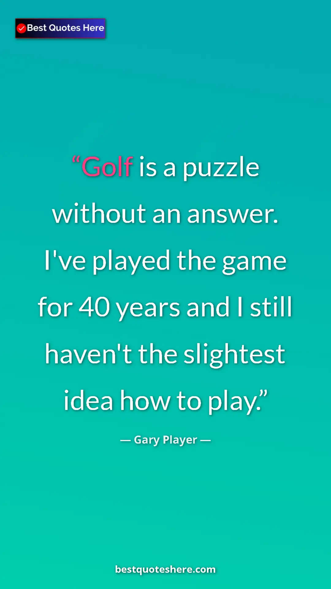 Pinterest quote poster by Gary Player: "Golf is a puzzle without an answer. I've played the game..."