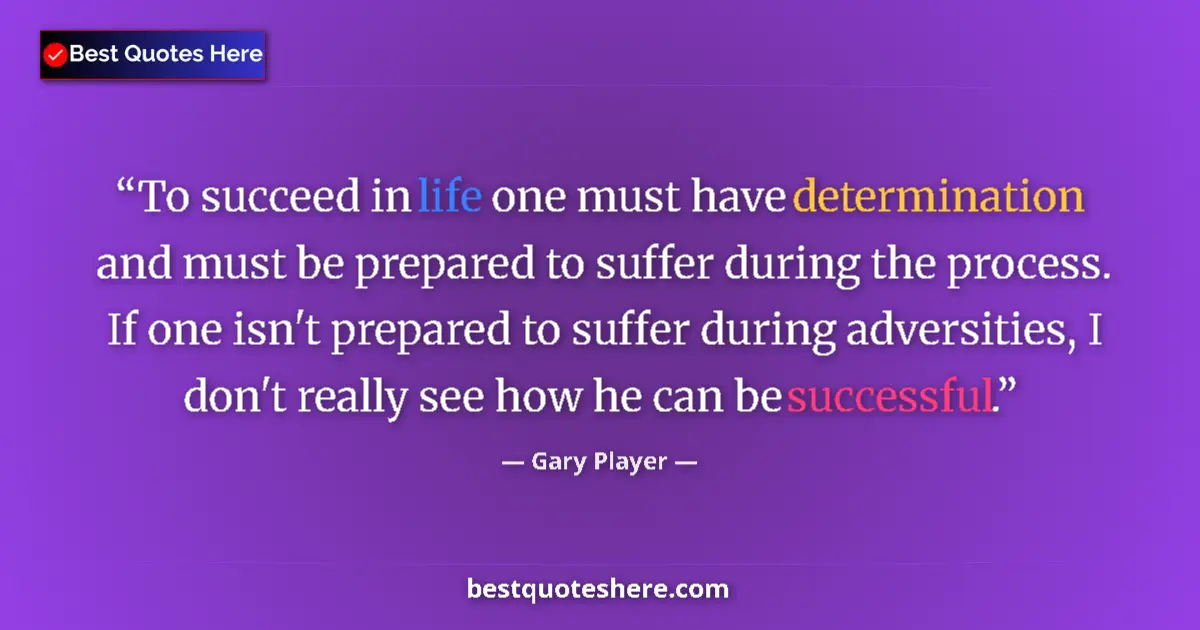 Quote by Gary Player: To succeed in life one must have determination and must be prepared to suffer during the process. If...