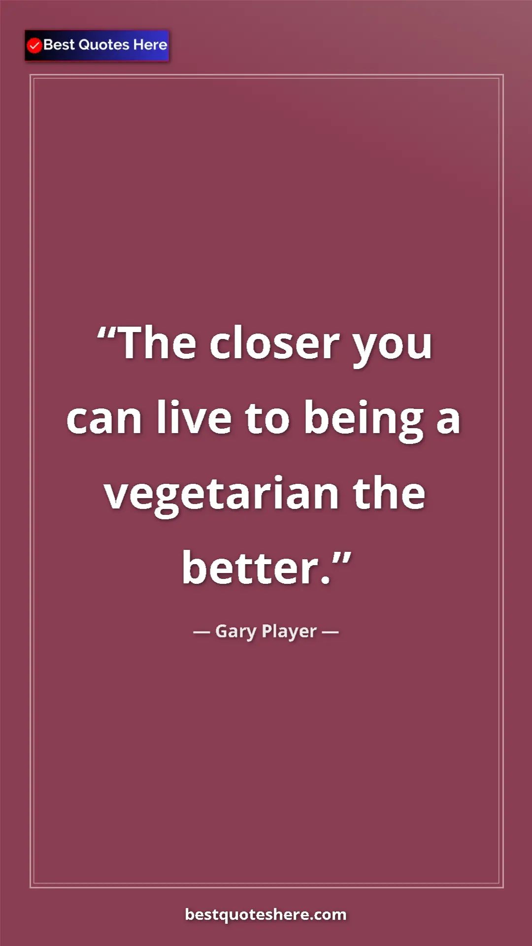 Pinterest quote poster by Gary Player: "The closer you can live to being a vegetarian the better."