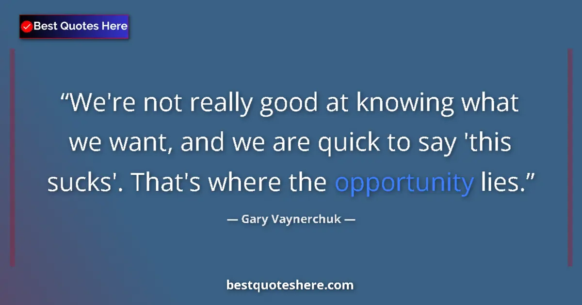 Quote by Gary Vaynerchuk: We're not really good at knowing what we want, and