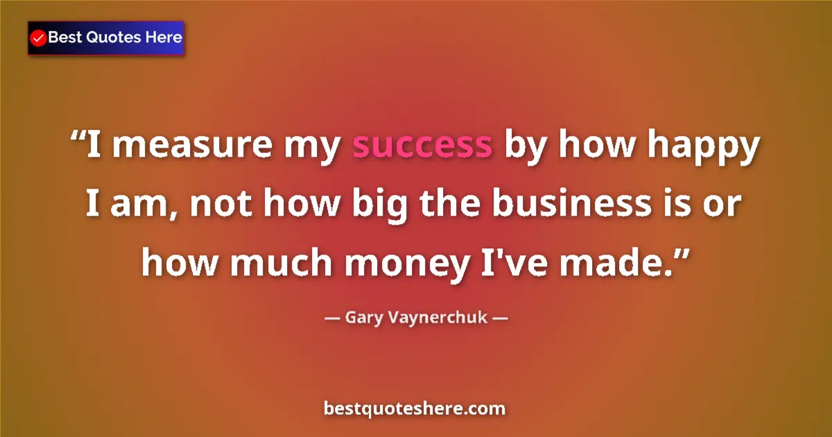 Quote by Gary Vaynerchuk: I measure my success by how happy I am, not how big the business is or how much money I've made....