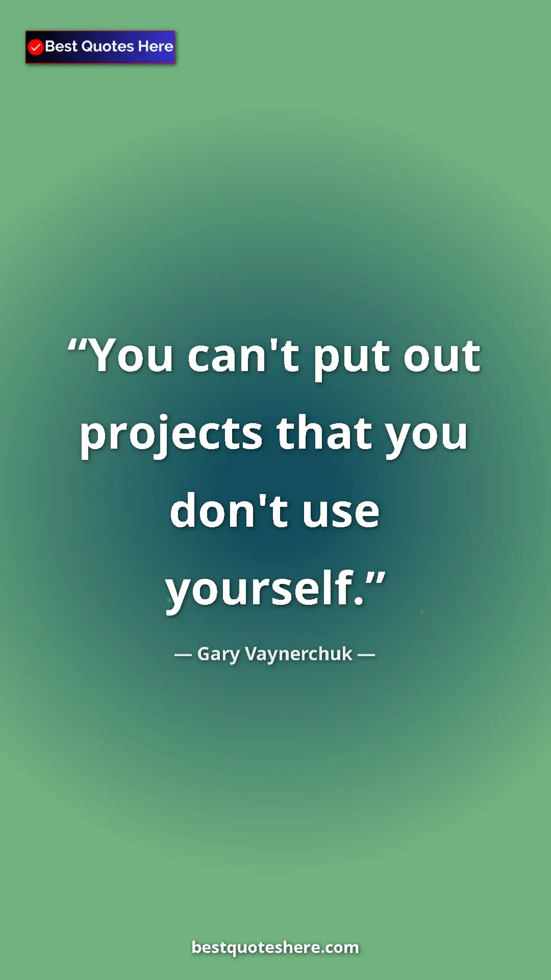 Gary Vaynerchuk Quote Card: "You can't put out projects that you don't use yourself." Pinterest quote poster by Gary Vaynerchuk: "You can't put out projects that you don't use yourself."