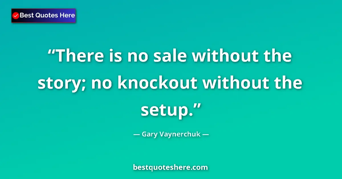 Quote by Gary Vaynerchuk: There is no sale without the story; no knockout without the setup....