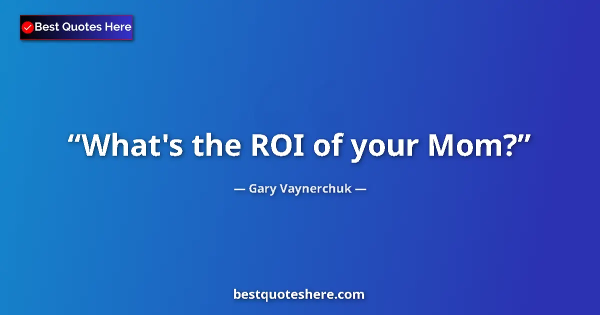 Quote by Gary Vaynerchuk: What's the ROI of your Mom?...