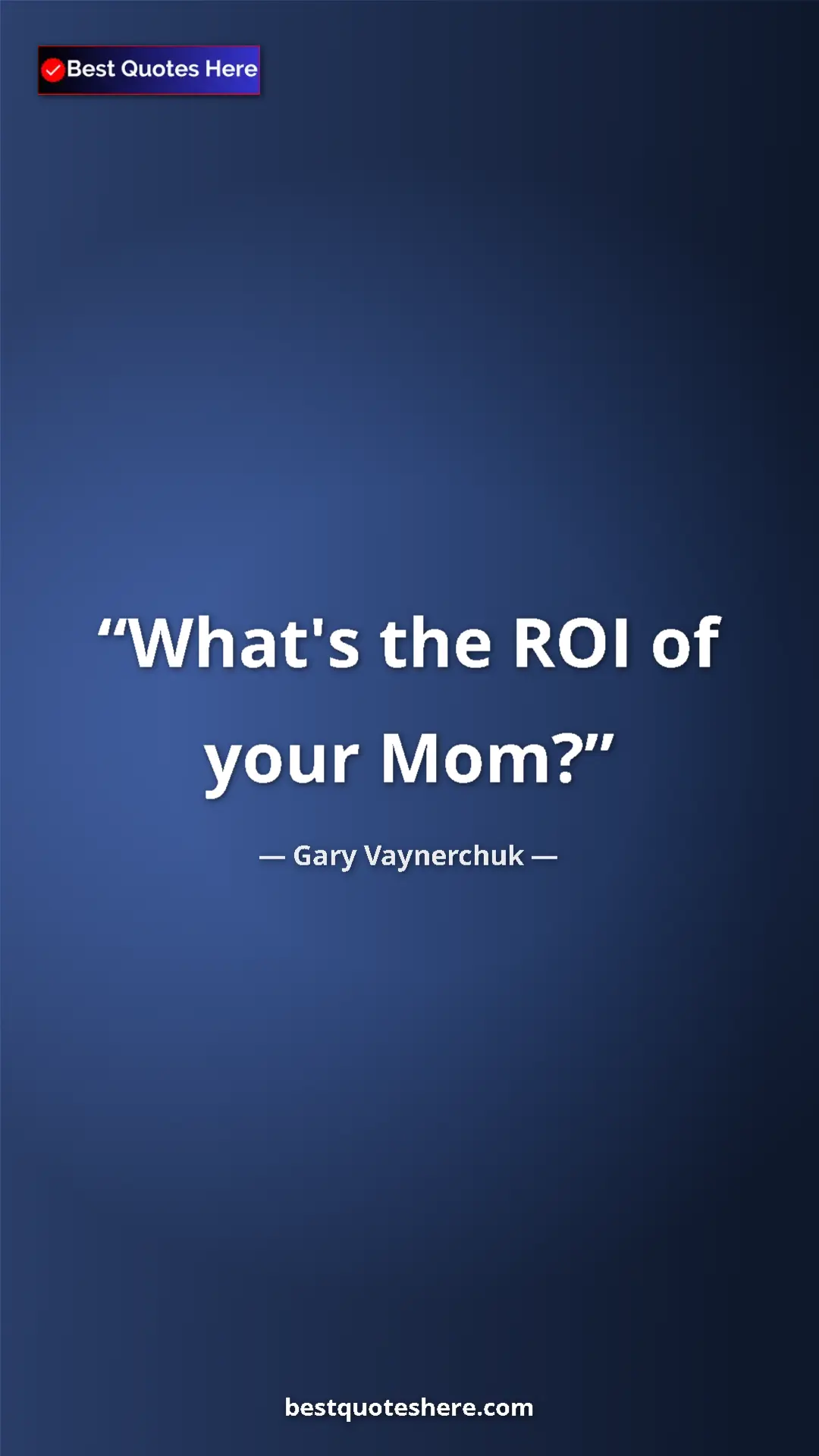 Gary Vaynerchuk Quote Card: "What's the ROI of your Mom?" Pinterest quote poster by Gary Vaynerchuk: "What's the ROI of your Mom?"