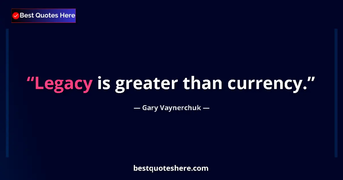 Quote by Gary Vaynerchuk: Legacy is greater than currency.