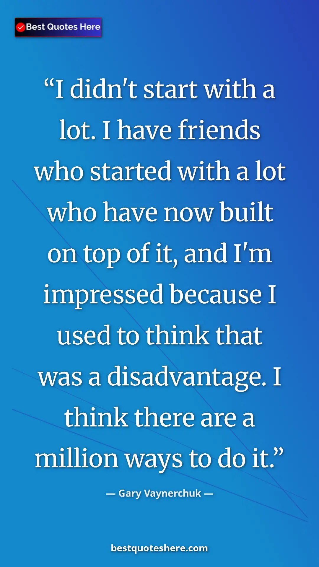 Gary Vaynerchuk Quote Card: "I didn't start with a lot. I have friends who started with..." Pinterest quote poster by Gary Vaynerchuk: "I didn't start with a lot. I have friends who started with..."