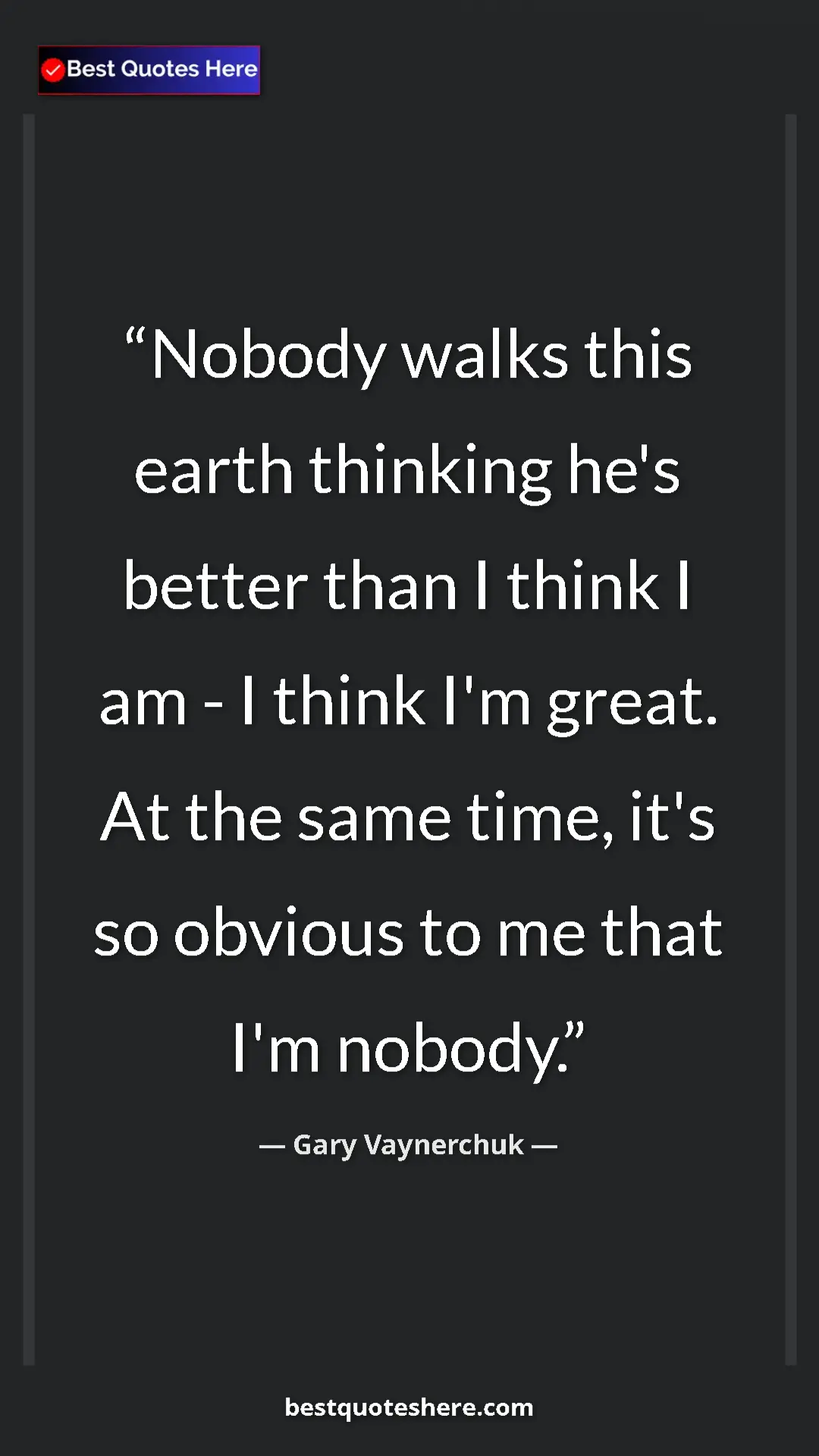 Gary Vaynerchuk Quote Card: "Nobody walks this earth thinking he's better than I think I..." Pinterest quote poster by Gary Vaynerchuk: "Nobody walks this earth thinking he's better than I think I..."