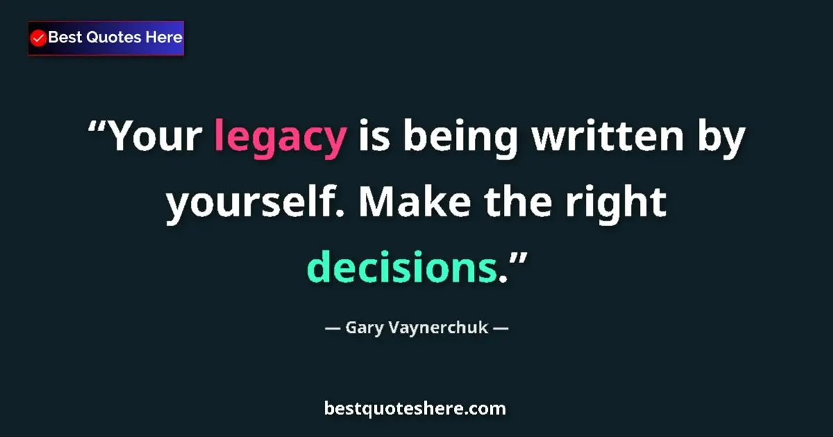 Quote by Gary Vaynerchuk: Your legacy is being written by yourself. Make the right decisions....