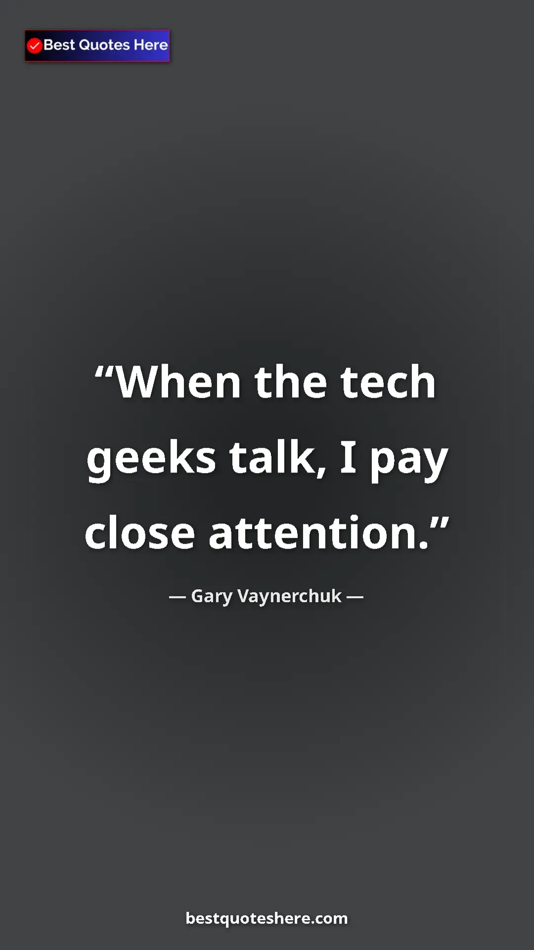 Gary Vaynerchuk Quote Card: "When the tech geeks talk, I pay close attention." Pinterest quote poster by Gary Vaynerchuk: "When the tech geeks talk, I pay close attention."