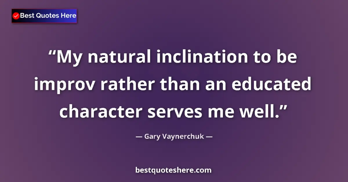Quote by Gary Vaynerchuk: My natural inclination to be improv rather than an educated character serves me well....