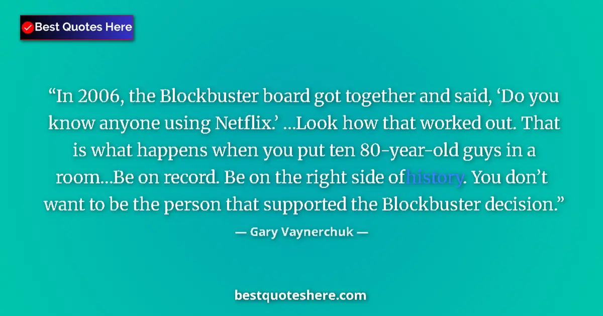 Quote by Gary Vaynerchuk: In 2006, the Blockbuster board got together and said, ‘Do you know anyone using Netflix.’ …Look how ...
