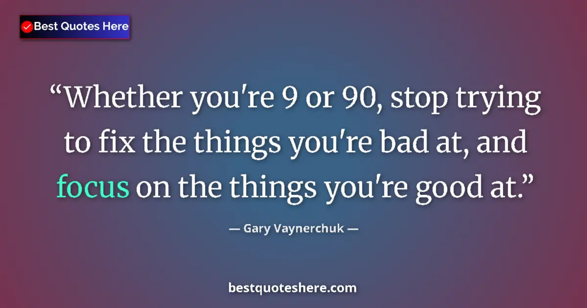 Image for the quote by Gary Vaynerchuk: Whether you're 9 or 90, stop trying to fix the things you're bad at, and focus on the things you're ...