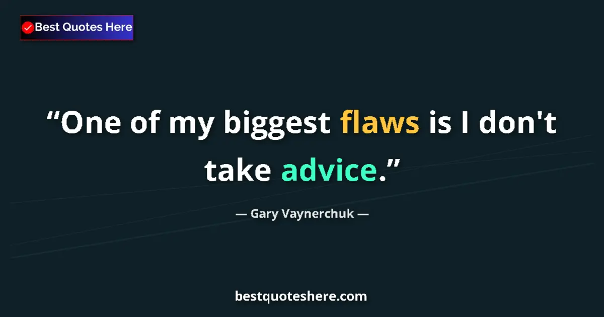 Quote by Gary Vaynerchuk: One of my biggest flaws is I don't take advice....