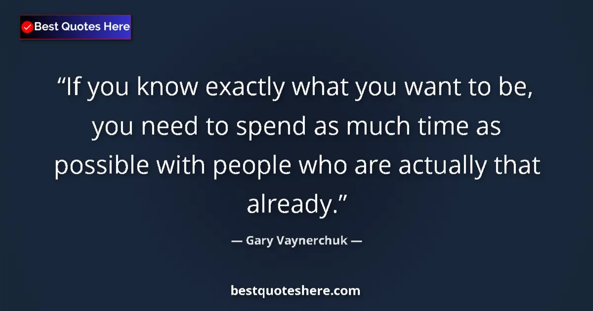 Quote by Gary Vaynerchuk: If you know exactly what you want to be, you need to spend as much time as possible with people who ...